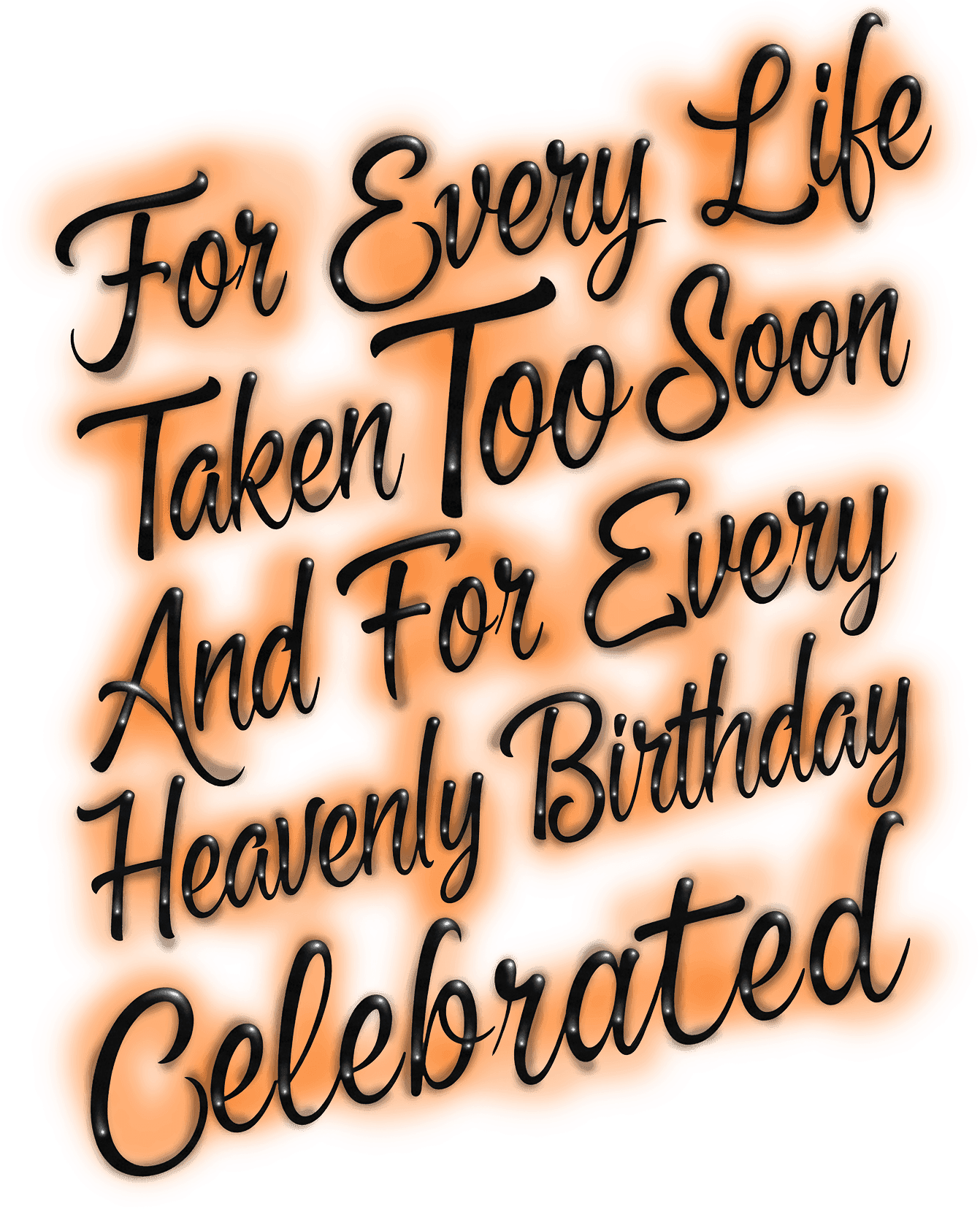 For every life taken too soon and for every heavenly birthday celebrated